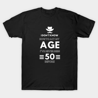 I don't know how to act at my age. I've never been this old before - Funny Birthday Humor T-Shirt